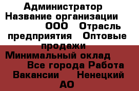 Администратор › Название организации ­ OptGrant, ООО › Отрасль предприятия ­ Оптовые продажи › Минимальный оклад ­ 23 000 - Все города Работа » Вакансии   . Ненецкий АО